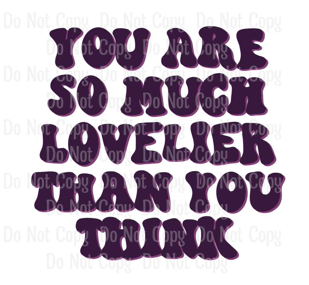 YOU ARE MUCH LOVELIER THAN YOU THINK