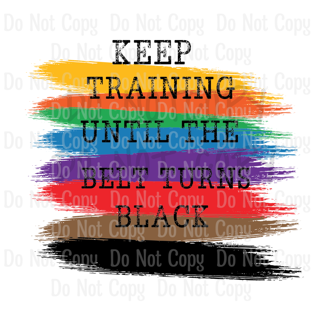 Keep Training Until The Belt Turns Black - Sublimation Print Transfers