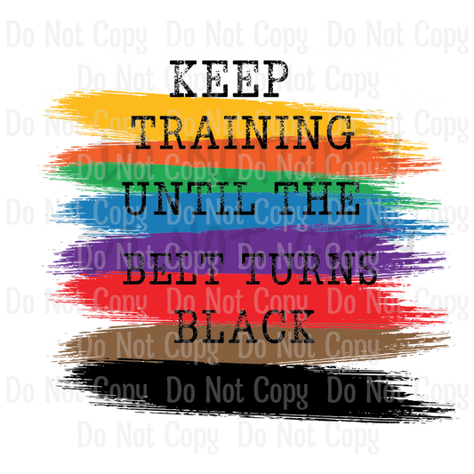 Keep Training Until The Belt Turns Black - Sublimation Print Transfers