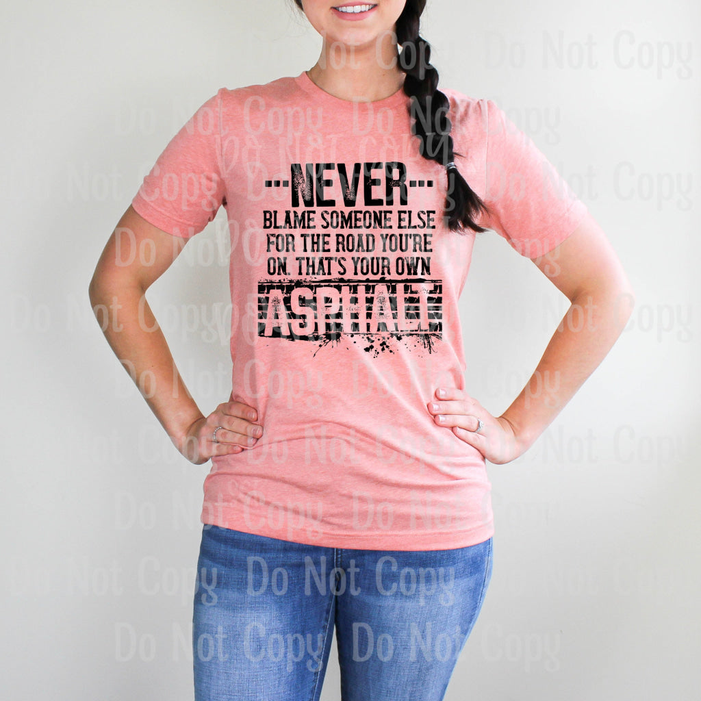 Never Blame Someone Else For The Road Youre On Thats Your Own Asphalt - Screen Print Transfers