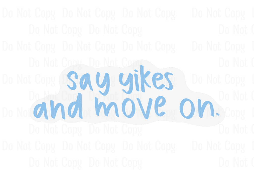 SAY YIKES AND MOVE ON