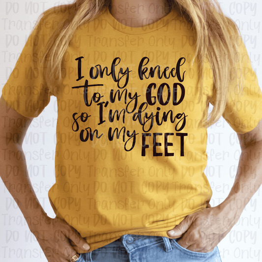 I Only Kneel To My God So Am Dying On Feet - Sublimation Print Transfers