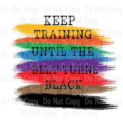 Keep Training Until The Belt Turns Black - Sublimation Print Transfers