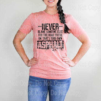Never Blame Someone Else For The Road Youre On Thats Your Own Asphalt - Screen Print Transfers