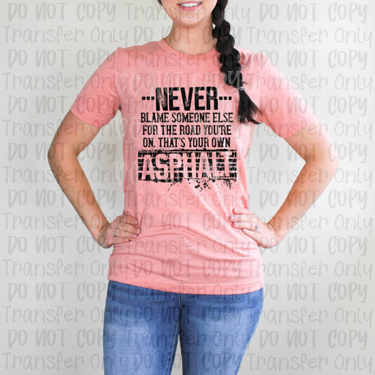 Never Blame Someone Else For The Road Youre On Thats Your Own Asphalt - Screen Print Transfers